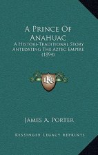 A Prince of Anahuac: A Histori-Traditional Story Antedating the Aztec Empire (1894)