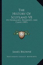 The History of Scotland V8: Its Highlands, Regiments, and Clans (1909)