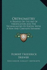 Orthometry: A Treatise on the Art of Versification and the Technicalities of Poetry, with a New and Complete Rhyming Dictionary (1