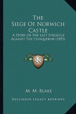 The Siege Of Norwich Castle: A Story Of The Last Struggle Against The Conqueror (1893)