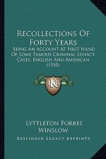 Recollections of Forty Years: Being an Account at First Hand of Some Famous Criminal Lunacy Cases, English and American (1910)