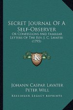 Secret Journal of a Self-Observer: Or Confessions and Familiar Letters of the REV. J. C. Lavater (1795)