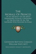 The Morals Of Princes: Or An Abstract Of The Most Remarkable Passages Contained In The History Of All The Emperors Who Reigned In Rome (1729)