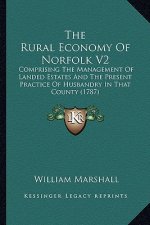 The Rural Economy of Norfolk V2: Comprising the Management of Landed Estates and the Present Practice of Husbandry in That County (1787)