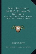 Paris Revisited in 1815, by Way of Brussels: Including a Walk Over the Field of Battle at Waterloo (1816)