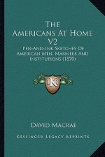 The Americans at Home V2: Pen-And-Ink Sketches of American Men, Manners and Institutions (1870)