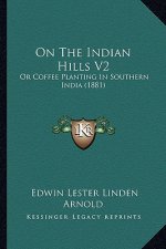 On the Indian Hills V2: Or Coffee Planting in Southern India (1881)