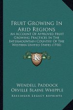 Fruit Growing in Arid Regions: An Account of Approved Fruit Growing Practices in the Intermountain Country of the Western United States (1910)