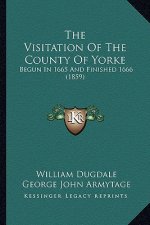 The Visitation of the County of Yorke: Begun in 1665 and Finished 1666 (1859)