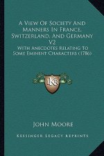 A View of Society and Manners in France, Switzerland, and Germany V2: With Anecdotes Relating to Some Eminent Characters (1786)