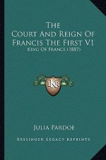 The Court and Reign of Francis the First V1: King of France (1887)