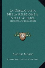 La Democrazia Nella Religione E Nella Scienza: Studi Sull'america (1908)