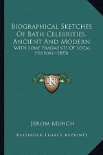 Biographical Sketches of Bath Celebrities, Ancient and Modern: With Some Fragments of Local History (1893)