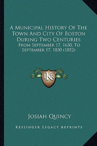A Municipal History Of The Town And City Of Boston During Two Centuries: From September 17, 1630, To September 17, 1830 (1852)