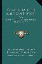 Great Debates In American History V5: State Rights, 1798-1861; Slavery, 1858-1861 (1913)