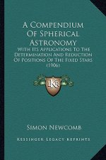 A Compendium of Spherical Astronomy: With Its Applications to the Determination and Reduction of Positions of the Fixed Stars (1906)