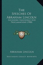 The Speeches of Abraham Lincoln: Including Inaugurals and Proclamations (1908)