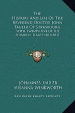 The History and Life of the Reverend Doctor John Tauler of Strasbourg: With Twenty-Five of His Sermons, Temp. 1340 (1857)