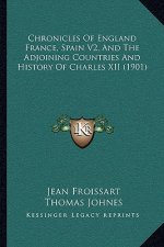 Chronicles Of England France, Spain V2, And The Adjoining Countries And History Of Charles XII (1901)