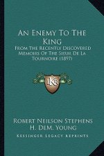 An Enemy to the King: From the Recently Discovered Memoirs of the Sieur de La Tournoire (1897)