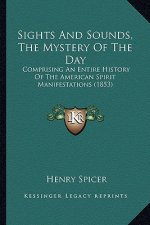Sights And Sounds, The Mystery Of The Day: Comprising An Entire History Of The American Spirit Manifestations (1853)