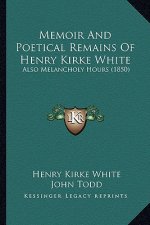 Memoir and Poetical Remains of Henry Kirke White: Also Melancholy Hours (1850)