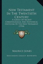 New Testament in the Twentieth Century: A Survey of Recent Christological and Historical Criticism of the New Testament (1914)