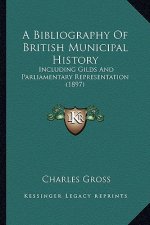 A Bibliography of British Municipal History: Including Gilds and Parliamentary Representation (1897)