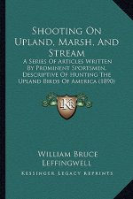 Shooting on Upland, Marsh, and Stream: A Series of Articles Written by Prominent Sportsmen, Descriptive of Hunting the Upland Birds of America (1890)