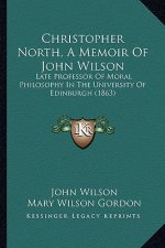 Christopher North, a Memoir of John Wilson: Late Professor of Moral Philosophy in the University of Edinburgh (1863)