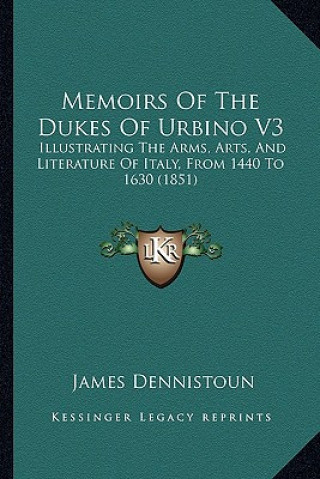Memoirs of the Dukes of Urbino V3: Illustrating the Arms, Arts, and Literature of Italy, from 1440 to 1630 (1851)
