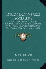 Democracy Versus Socialism: A Critical Examination of Socialism as a Remedy for Social Injustice and an Exposition of the Single Tax Doctrine (190