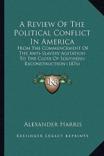 A Review of the Political Conflict in America: From the Commencement of the Anti-Slavery Agitation to the Close of Southern Reconstruction (1876)