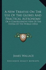 A New Treatise on the Use of the Globes and Practical Astronomy: Or a Comprehensive View of the System of the World (1812)