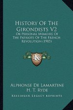 History Of The Girondists V2: Or Personal Memoirs Of The Patriots Of The French Revolution (1905)