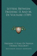 Letters Between Frederic II and M. de Voltaire (1789)