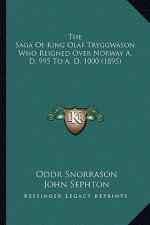 The Saga Of King Olaf Tryggwason Who Reigned Over Norway A. D. 995 To A. D. 1000 (1895)