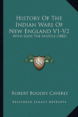 History of the Indian Wars of New England V1-V2: With Eliot the Apostle (1882)