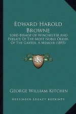 Edward Harold Browne: Lord Bishop of Winchester and Prelate of the Most Noble Order of the Garter, a Memoir (1895)