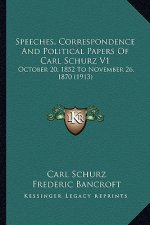Speeches, Correspondence and Political Papers of Carl Schurz V1: October 20, 1852 to November 26, 1870 (1913)