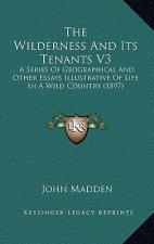 The Wilderness and Its Tenants V3: A Series of Geographical and Other Essays Illustrative of Life in a Wild Country (1897)