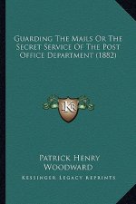 Guarding the Mails or the Secret Service of the Post Office Department (1882)