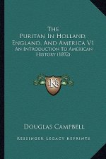 The Puritan In Holland, England, And America V1: An Introduction To American History (1892)