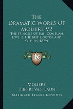 The Dramatic Works of Moliere V2: The Princess of Elis, Don Juan, Love Is the Best Doctor and Others (1879)