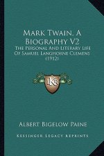 Mark Twain, a Biography V2: The Personal and Literary Life of Samuel Langhorne Clemens (1912)