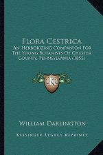 Flora Cestrica: An Herborizing Companion for the Young Botanists of Chester County, Pennsylvania (1853)