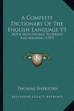 A Complete Dictionary of the English Language V1: Both with Regard to Sound and Meaning (1797)