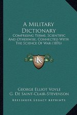 A Military Dictionary: Comprising Terms, Scientific and Otherwise, Connected with the Science of War (1876)