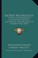 Sacred Archeology: A Popular Dictionary of Ecclesiastical Art and Institutions, from Primitive to Modern Times (1868)