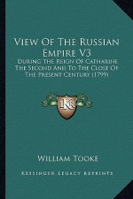View of the Russian Empire V3: During the Reign of Catharine the Second and to the Close of the Present Century (1799)